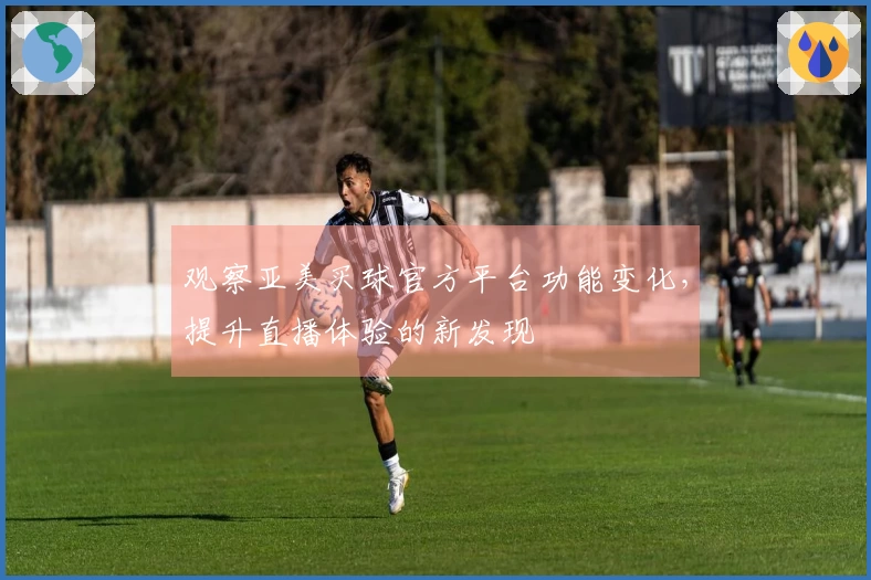 观察亚美买球官方平台功能变化，提升直播体验的新发现