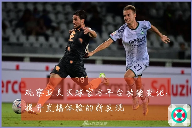 观察亚美买球官方平台功能变化，提升直播体验的新发现