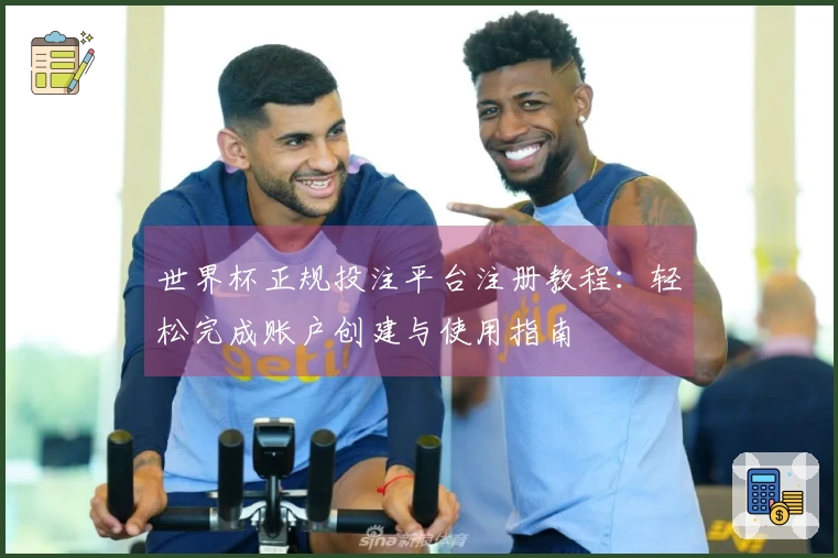 世界杯正规投注平台注册教程：轻松完成账户创建与使用指南