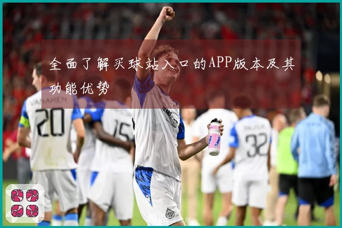 全面了解买球站入口的APP版本及其功能优势