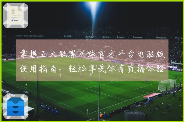 掌握五大联赛买球官方平台电脑版使用指南，轻松享受体育直播体验