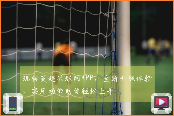 玩转英超买球网APP,全新升级体验,实用功能助你轻松上手