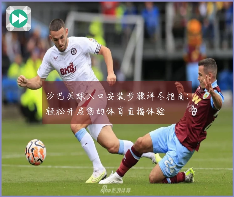 沙巴买球入口安装步骤详尽指南：轻松开启您的体育直播体验