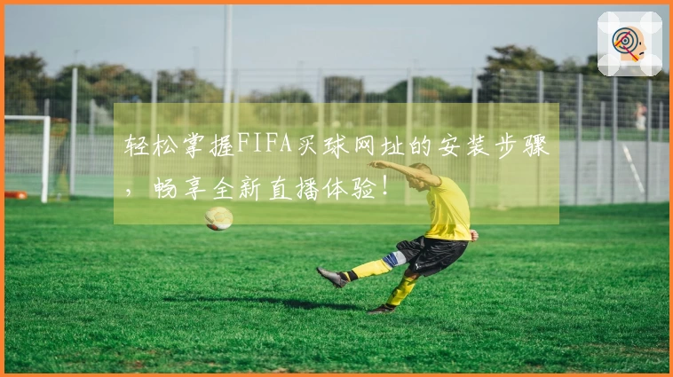 轻松掌握FIFA买球网址的安装步骤，畅享全新直播体验！