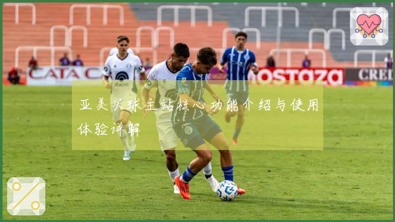 亚美买球主站核心功能介绍与使用体验详解