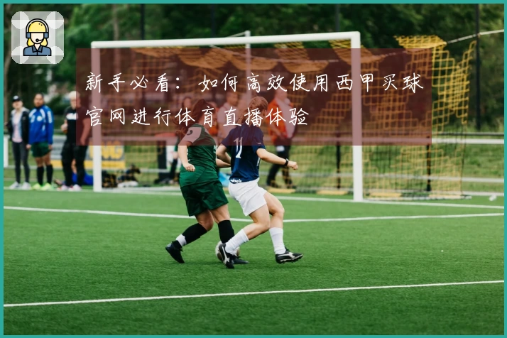 新手必看：如何高效使用西甲买球官网进行体育直播体验
