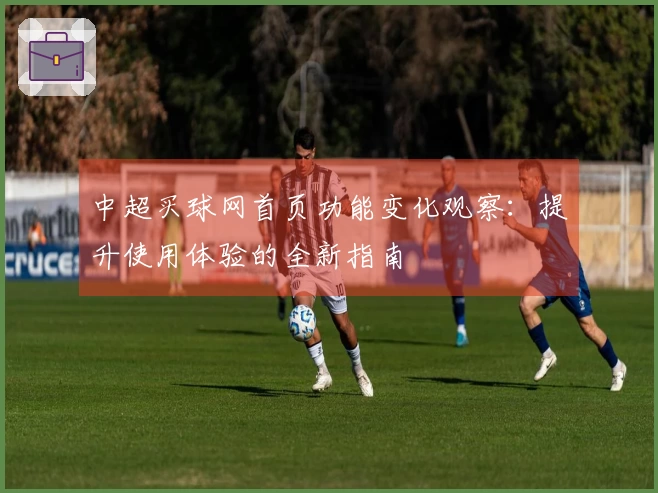 中超买球网首页功能变化观察：提升使用体验的全新指南