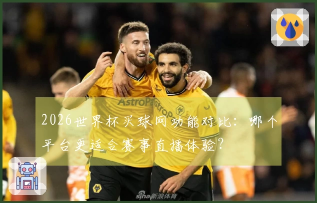 2026世界杯买球网功能对比：哪个平台更适合赛事直播体验？