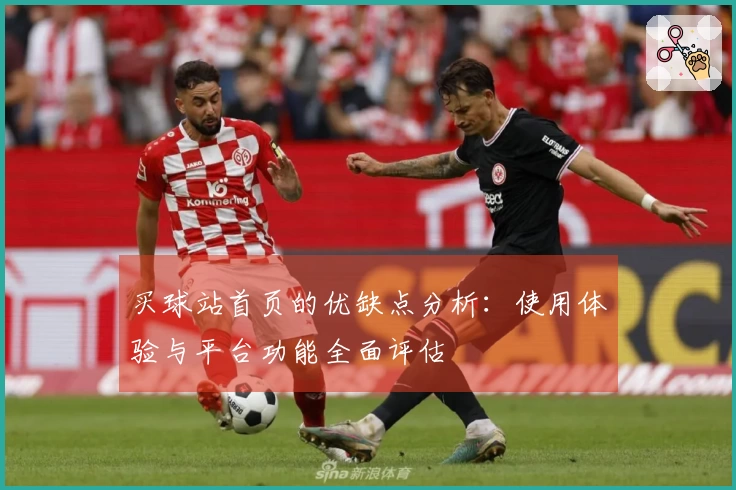 买球站首页的优缺点分析：使用体验与平台功能全面评估