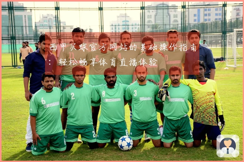 西甲买球官方网站的基础操作指南：轻松畅享体育直播体验