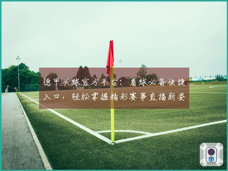 德甲买球官方平台：看球必备快捷入口，轻松掌握精彩赛事直播新姿势