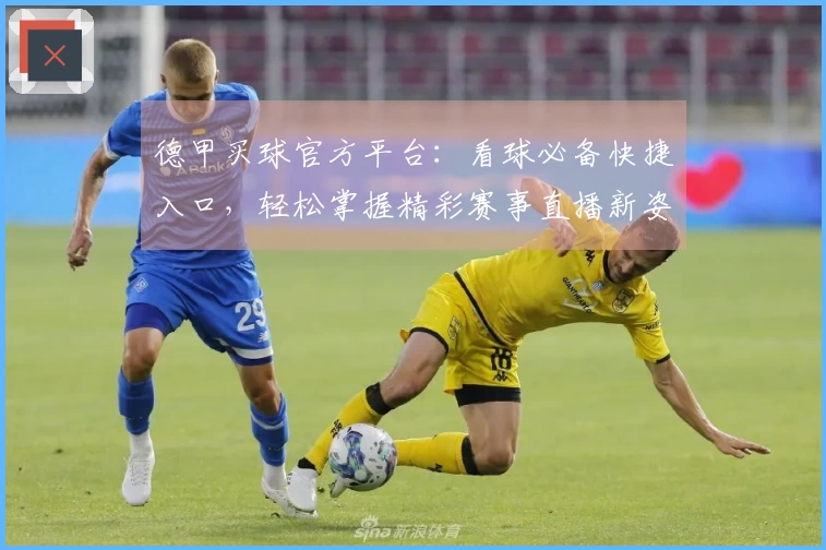 德甲买球官方平台：看球必备快捷入口，轻松掌握精彩赛事直播新姿势