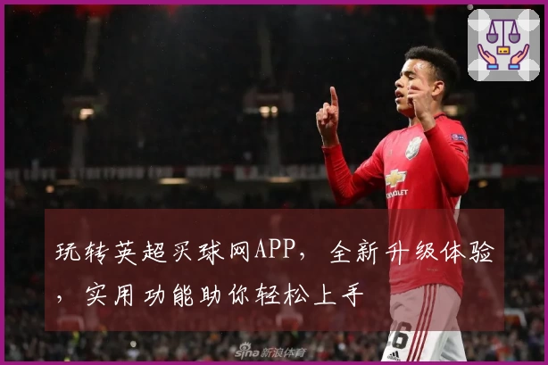 玩转英超买球网APP，全新升级体验，实用功能助你轻松上手